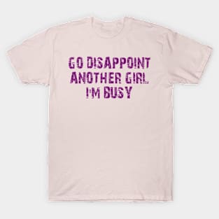 go disappoint another girl i'm busy T-Shirt